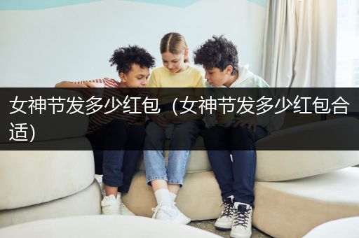 女神节发多少红包（女神节发多少红包合适）